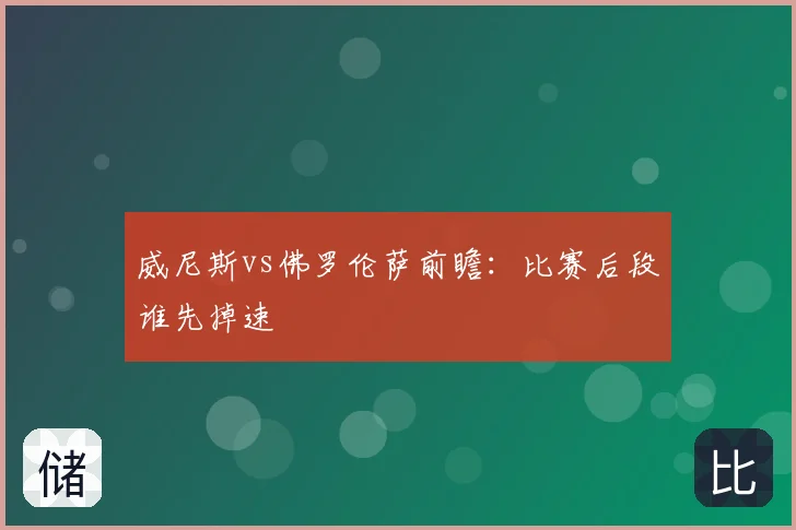 威尼斯vs佛罗伦萨前瞻：比赛后段谁先掉速