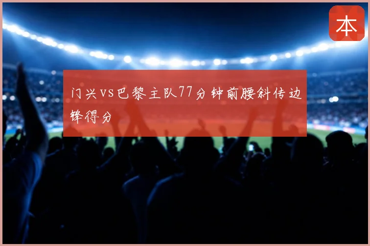 门兴vs巴黎主队77分钟前腰斜传边锋得分