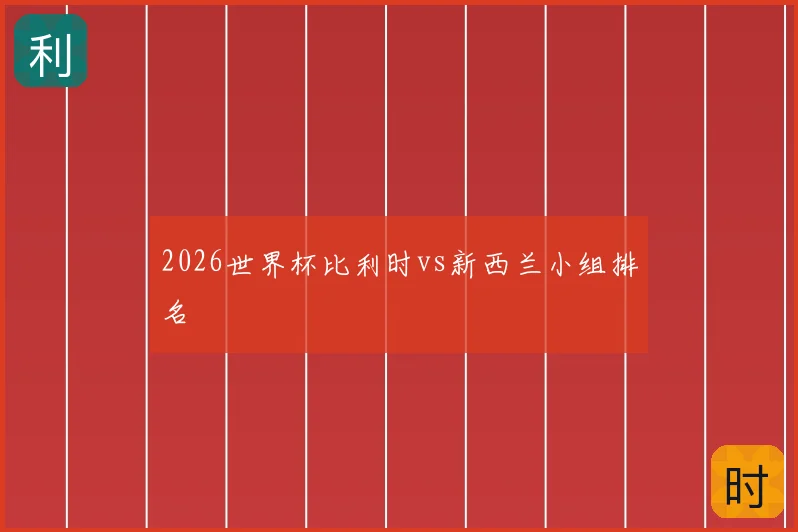 2026世界杯比利时vs新西兰小组排名