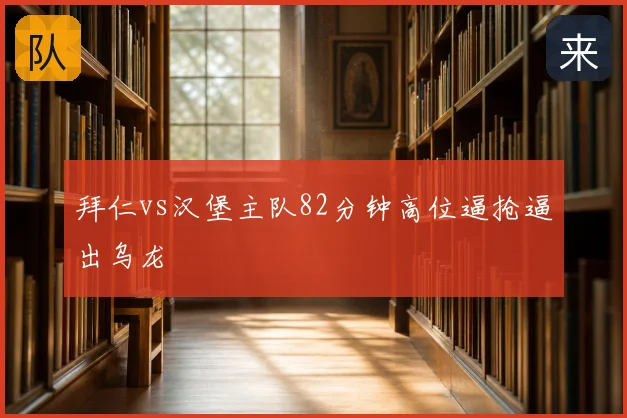 拜仁vs汉堡主队82分钟高位逼抢逼出乌龙