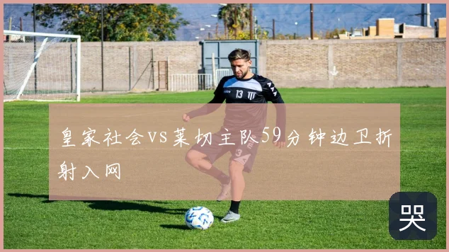 皇家社会vs莱切主队59分钟边卫折射入网