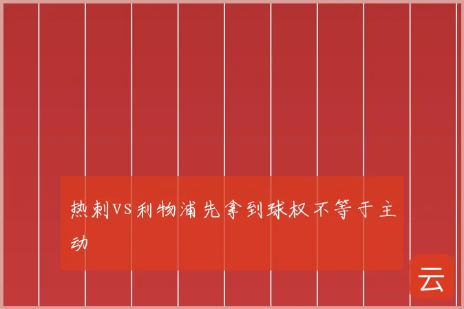 热刺vs利物浦先拿到球权不等于主动